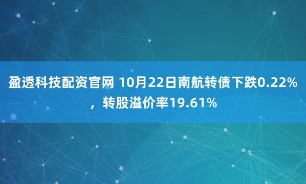盈透科技配资官网 10月22日南航转债下跌0.22%，转股溢价率19.61%