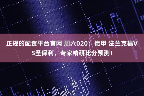 正规的配资平台官网 周六020：德甲 法兰克福VS圣保利，专家精研比分预测！