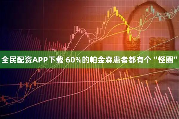 全民配资APP下载 60%的帕金森患者都有个“怪圈”