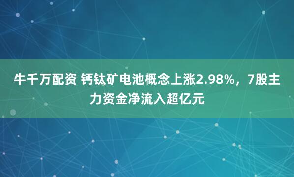 牛千万配资 钙钛矿电池概念上涨2.98%，7股主力资金净流入超亿元