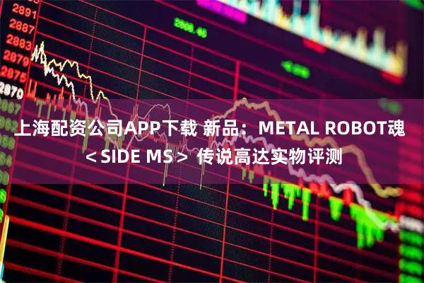 上海配资公司APP下载 新品：METAL ROBOT魂 ＜SIDE MS＞ 传说高达实物评测