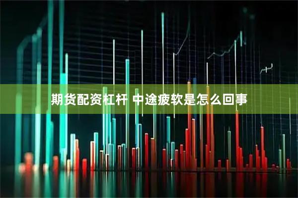 期货配资杠杆 中途疲软是怎么回事