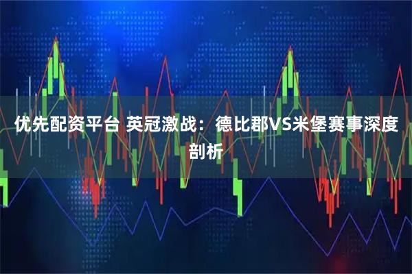 优先配资平台 英冠激战：德比郡VS米堡赛事深度剖析