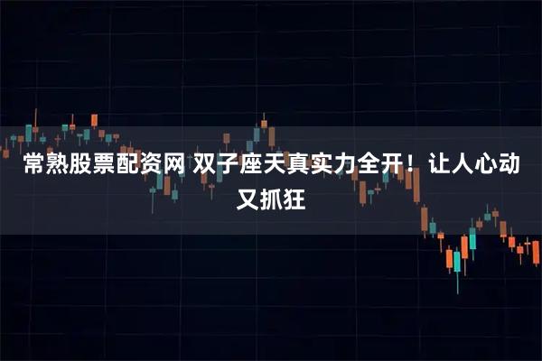常熟股票配资网 双子座天真实力全开！让人心动又抓狂