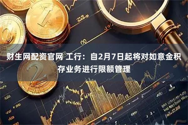 财生网配资官网 工行：自2月7日起将对如意金积存业务进行限额管理