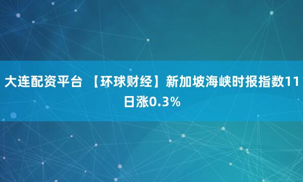 大连配资平台 【环球财经】新加坡海峡时报指数11日涨0.3%
