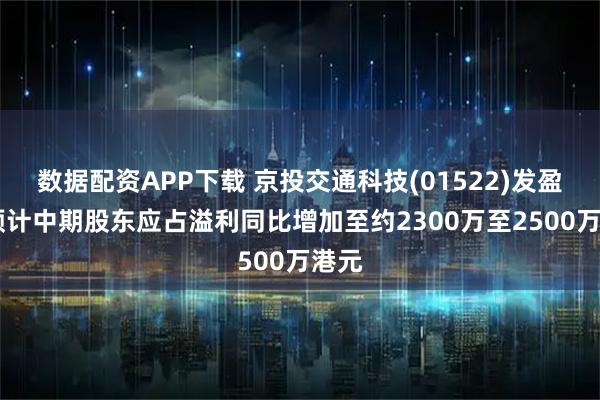 数据配资APP下载 京投交通科技(01522)发盈喜 预计中期股东应占溢利同比增加至约2300万至2500万港元