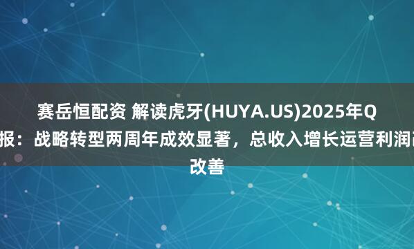 赛岳恒配资 解读虎牙(HUYA.US)2025年Q2财报:战略转型两周年成效显著,总收入增长运营利润改善