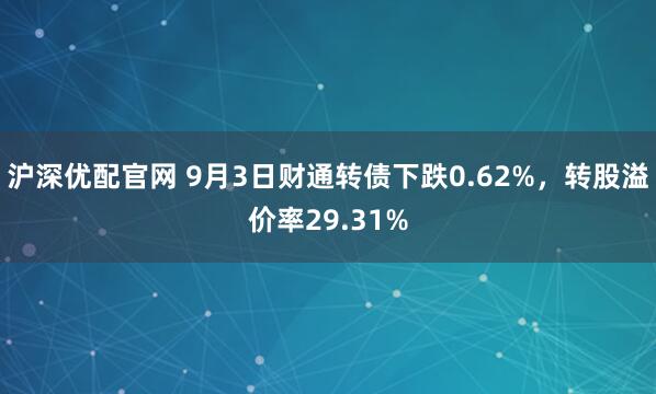 沪深优配官网 9月3日财通转债下跌0.62%，转股溢价率29.31%