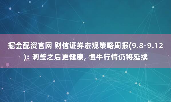 掘金配资官网 财信证券宏观策略周报(9.8-9.12): 调整之后更健康, 慢牛行情仍将延续